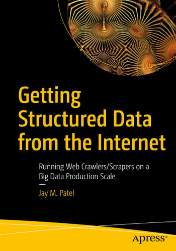 Getting Structured Data from the Internet: Running Web Crawlers/Scrapers on a Big Data Production Scale book cover by Jay M. Patel