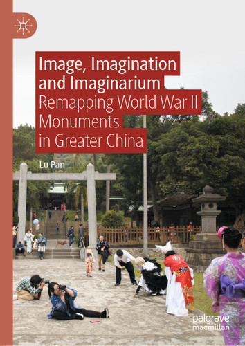 Image, Imagination and Imaginarium: Remapping World War II Monuments in Greater China book cover by Lu Pan