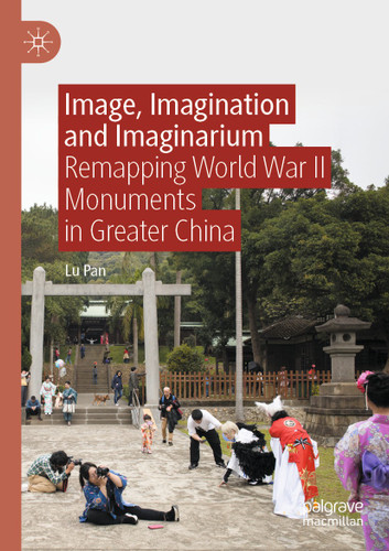 Image, Imagination and Imaginarium: Remapping World War II Monuments in Greater China book cover by Lu Pan