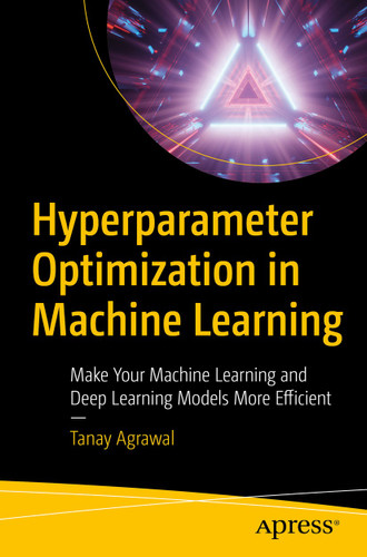 Hyperparameter Optimization in Machine Learning: Make Your Machine Learning and Deep Learning Models More Efficient book cover by Tanay Agrawal