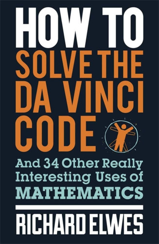 How to Solve the Da Vinci Code: And 34 Other Really Interesting Uses of Mathematics book cover by Richard Elwes