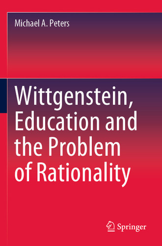 Wittgenstein, Education and the Problem of Rationality book cover by Michael A. Peters