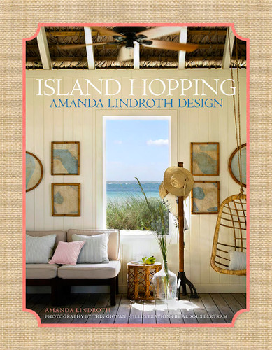 Island Hopping: Amanda Lindroth Design—Amanda Lindroth’s interiors embody the laid-back, easy-breezy, sun-kissed spirit of island living book cover by Amanda Lindroth