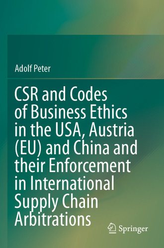 CSR and Codes of Business Ethics in the USA, Austria (EU) and China and their Enforcement in International Supply Chain Arbitrations book cover by Adolf Peter