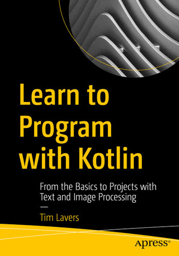 Learn to Program with Kotlin: From the Basics to Projects with Text and Image Processing book cover by Tim Lavers