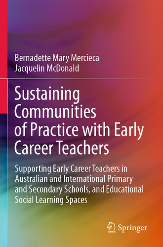 Sustaining Communities of Practice with Early Career Teachers: Supporting Early Career Teachers in Australian and International Primary and Secondary Schools, and Educational Social Learning Spaces book cover by Bernadette Mary Mercieca, Jacquelin McDonald
