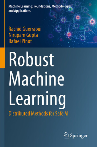 Robust Machine Learning: Distributed Methods for Safe AI (Machine Learning: Foundations, Methodologies, and Applications) book cover by Rachid Guerraoui, Nirupam Gupta, Rafael Pinot