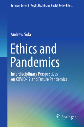 Ethics and Pandemics: Interdisciplinary Perspectives on COVID-19 and Future Pandemics (Springer Series in Public Health and Health Policy Ethics) book cover by Andrew Sola