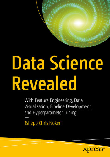 Data Science Revealed: With Feature Engineering, Data Visualization, Pipeline Development, and Hyperparameter Tuning book cover by Tshepo Chris Nokeri