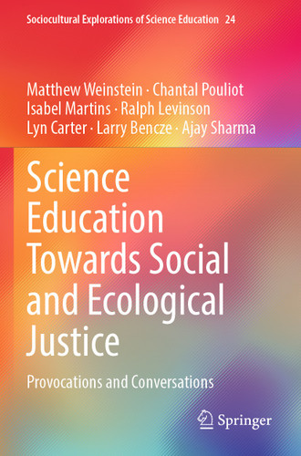 Science Education Towards Social and Ecological Justice: Provocations and Conversations (Sociocultural Explorations of Science Education #24) book cover by Matthew Weinstein, Chantal Pouliot, Isabel Martins, Ralph Levinson, Lyn Carter, Larry Bencze, Ajay Sharma