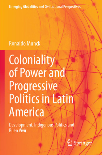 Coloniality of Power and Progressive Politics in Latin America: Development, Indigenous Politics and Buen Vivir (Emerging Globalities and Civilizational Perspectives) book cover by Ronaldo Munck