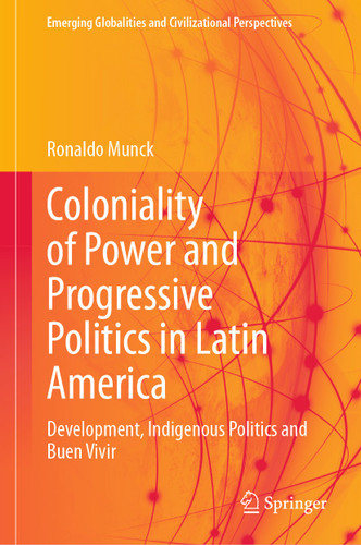 Coloniality of Power and Progressive Politics in Latin America: Development, Indigenous Politics and Buen Vivir (Emerging Globalities and Civilizational Perspectives) book cover by Ronaldo Munck