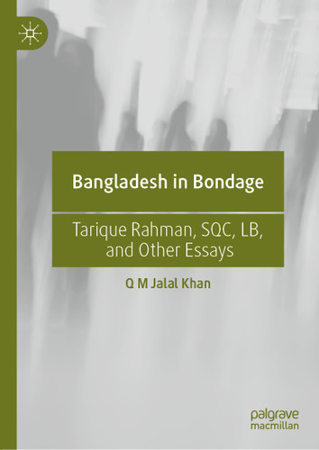 Bangladesh in Bondage: Tarique Rahman, SQC, LB, and Other Essays book cover by Q M Jalal Khan
