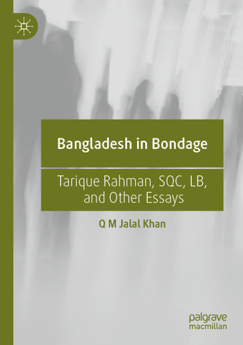 Bangladesh in Bondage: Tarique Rahman, SQC, LB, and Other Essays book cover by Q M Jalal Khan