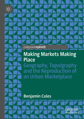 Making Markets Making Place: Geography, Topo/graphy and the Reproduction of an Urban Marketplace book cover by Benjamin Coles