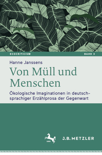 Von Müll und Menschen: Ökologische Imaginationen in deutschsprachiger Erzählprosa der Gegenwart (Ecocriticism. Literatur-, kultur- und medienwissenschaftliche Perspektiven #3) book cover by Hanne Janssens