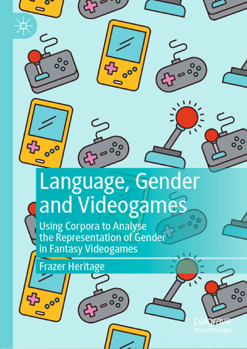 Language, Gender and Videogames: Using Corpora to Analyse the Representation of Gender in Fantasy Videogames book cover by Frazer Heritage