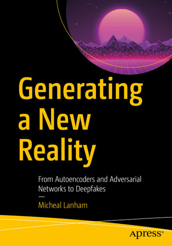 Generating a New Reality: From Autoencoders and Adversarial Networks to Deepfakes book cover by Micheal Lanham