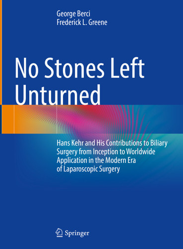 No Stones Left Unturned: Hans Kehr and His Contributions to Biliary Surgery from Inception to Worldwide Application in the Modern Era of Laparoscopic Surgery book cover by George Berci, Frederick L. Greene