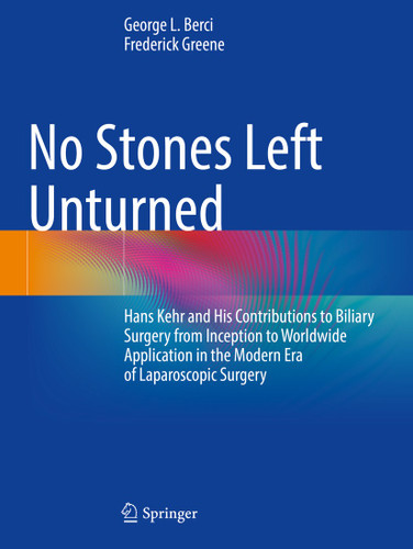 No Stones Left Unturned: Hans Kehr and His Contributions to Biliary Surgery from Inception to Worldwide Application in the Modern Era of Laparoscopic Surgery book cover by George Berci, Frederick L. Greene