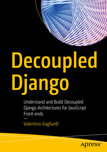 Decoupled Django: Understand and Build Decoupled Django Architectures for JavaScript Front-ends book cover by Valentino Gagliardi