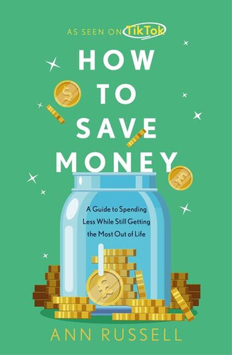 How To Save Money: A Guide to Spending Less While Still Getting The Most Out of Life book cover by Ann Russell