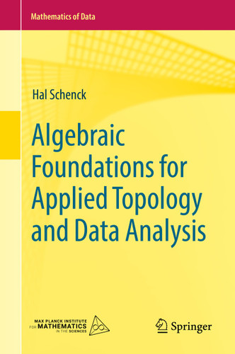 Algebraic Foundations for Applied Topology and Data Analysis (Mathematics of Data #1) book cover by Hal Schenck
