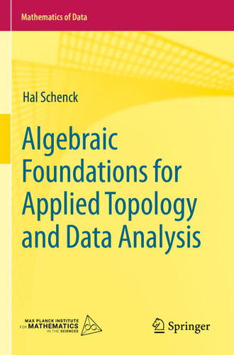 Algebraic Foundations for Applied Topology and Data Analysis (Mathematics of Data #1) book cover by Hal Schenck