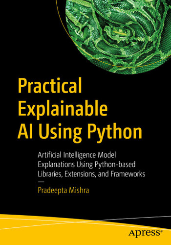 Practical Explainable AI Using Python: Artificial Intelligence Model Explanations Using Python-based Libraries, Extensions, and Frameworks book cover by Pradeepta Mishra