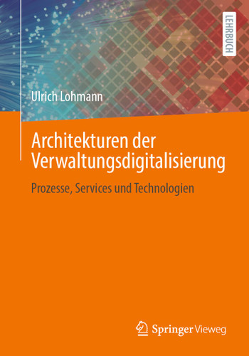 Architekturen der Verwaltungsdigitalisierung: Prozesse, Services und Technologien book cover by Ulrich Lohmann