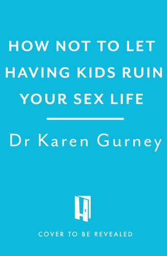 How Not to Let Having Kids Ruin Your Sex Life: Navigating the Parenting Years with Your Relationship Intact book cover by Dr. Karen Gurney