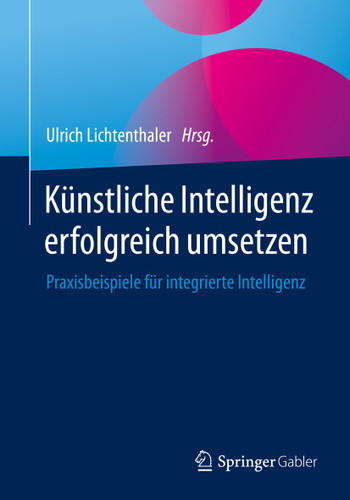 Künstliche Intelligenz erfolgreich umsetzen: Praxisbeispiele für integrierte Intelligenz book cover by 