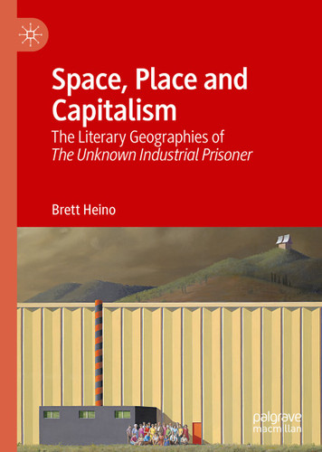 Space, Place and Capitalism: The Literary Geographies of The Unknown Industrial Prisoner book cover by Brett Heino