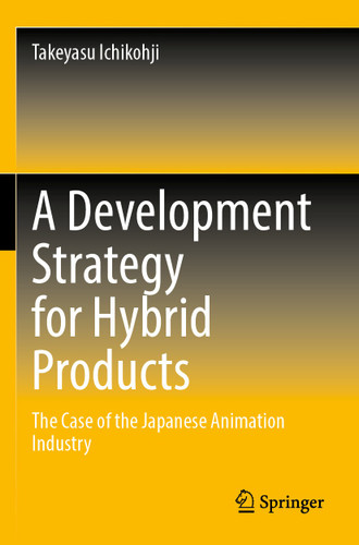 A Development Strategy for Hybrid Products: The Case of the Japanese Animation Industry book cover by Takeyasu Ichikohji