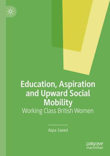 Education, Aspiration and Upward Social Mobility: Working Class British Women book cover by Aqsa Saeed