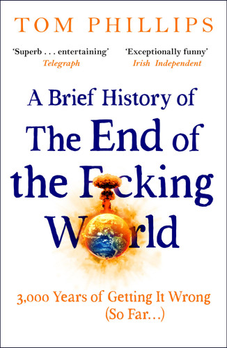 A Brief History of the End of the F*cking World: The hilarious and fascinating new book from the international bestselling author of HUMANS book cover by Tom Phillips