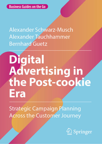 Digital Advertising in the Post-cookie Era: Strategic Campaign Planning Across the Customer Journey (Business Guides on the Go) book cover by Alexander Schwarz-Musch, Alexander Tauchhammer, Bernhard Guetz