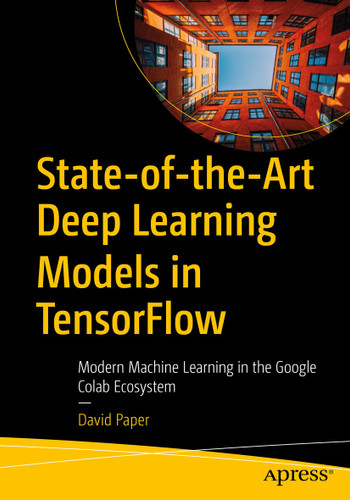 State-of-the-Art Deep Learning Models in TensorFlow: Modern Machine Learning in the Google Colab Ecosystem book cover by David Paper