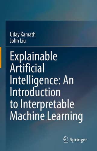 Explainable Artificial Intelligence: An Introduction to Interpretable Machine Learning book cover by Uday Kamath, John Liu