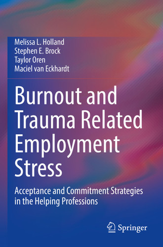 Burnout and Trauma Related Employment Stress: Acceptance and Commitment Strategies in the Helping Professions book cover by Melissa L. Holland, Stephen E. Brock, Taylor Oren, Maciel van Eckhardt
