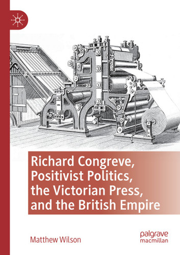 Richard Congreve, Positivist Politics, the Victorian Press, and the British Empire book cover by Matthew Wilson