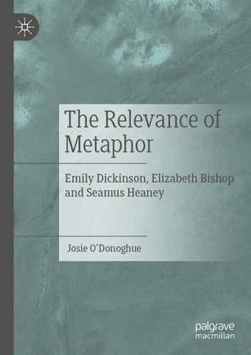 The Relevance of Metaphor: Emily Dickinson, Elizabeth Bishop and Seamus Heaney book cover by Josie O'Donoghue