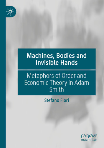 Machines, Bodies and Invisible Hands: Metaphors of Order and Economic Theory in Adam Smith book cover by Stefano Fiori