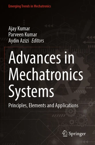 Advances in Mechatronics Systems: Principles, Elements and Applications (Emerging Trends in Mechatronics) book cover by 
