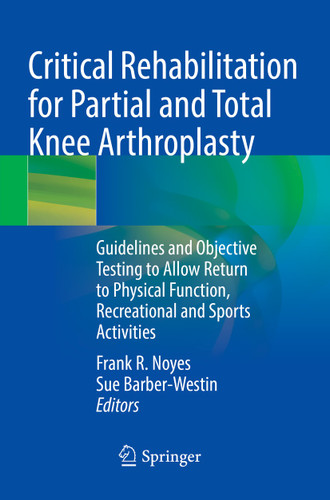 Critical Rehabilitation for Partial and Total Knee Arthroplasty: Guidelines and Objective Testing to Allow Return to Physical Function, Recreational and Sports Activities book cover by 