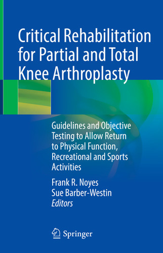 Critical Rehabilitation for Partial and Total Knee Arthroplasty: Guidelines and Objective Testing to Allow Return to Physical Function, Recreational and Sports Activities book cover by 