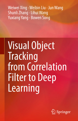 Visual Object Tracking from Correlation Filter to Deep Learning book cover by Weiwei Xing, Weibin Liu, Jun Wang, Shunli Zhang, Lihui Wang, Yuxiang Yang, Bowen Song