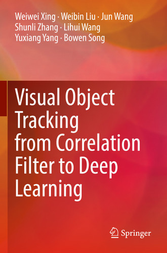 Visual Object Tracking from Correlation Filter to Deep Learning book cover by Weiwei Xing, Weibin Liu, Jun Wang, Shunli Zhang, Lihui Wang, Yuxiang Yang, Bowen Song