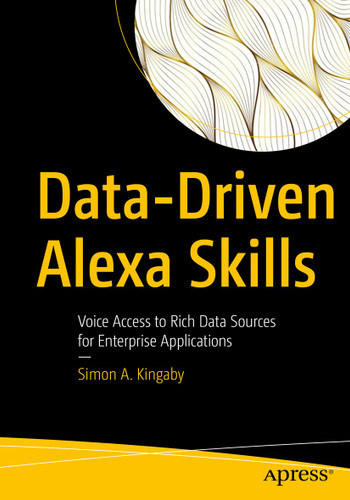 Data-Driven Alexa Skills: Voice Access to Rich Data Sources for Enterprise Applications book cover by Simon A. Kingaby