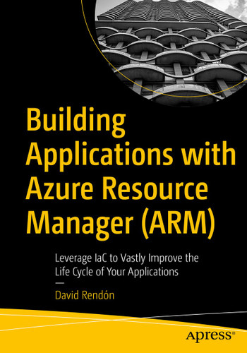 Building Applications with Azure Resource Manager (ARM): Leverage IaC to Vastly Improve the Life Cycle of Your Applications book cover by David Rendón